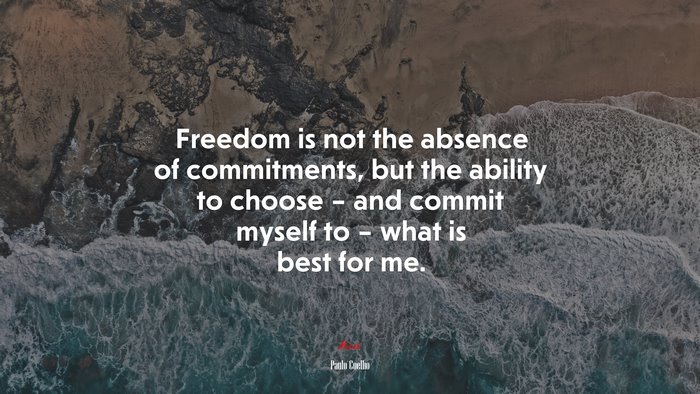 Freedom is not the absence of commitments, but the ability to choose – and commit myself to – what is best for me. | Paulo Coelho quote