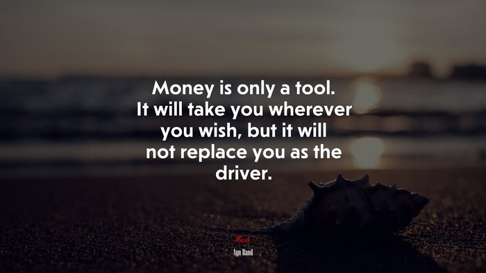 Money is only a tool. It will take you wherever you wish, but it will not replace you as the driver. | Ayn Rand quote