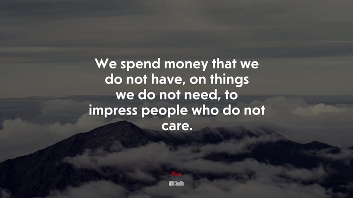 We spend money that we do not have, on things we do not need, to impress people who do not care. | Will Smith quote
