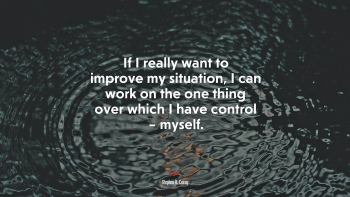 If I really want to improve my situation, I can work on the one thing over which I have control – myself. | Stephen R. Covey quote