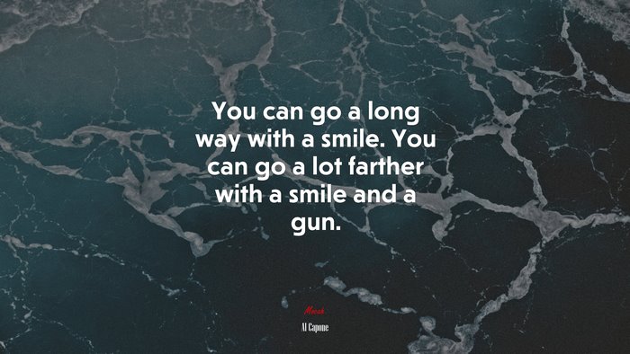 You can go a long way with a smile. You can go a lot farther with a smile and a gun. | Al Capone quote