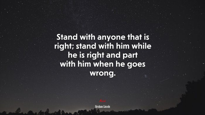 Stand with anyone that is right; stand with him while he is right and part with him when he goes wrong. | Abraham Lincoln quote