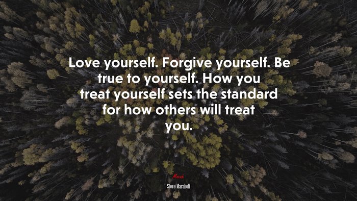 Love yourself. Forgive yourself. Be true to yourself. How you treat yourself sets the standard for how others will treat you. | Steve Maraboli quote