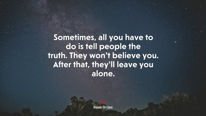 Sometimes, all you have to do is tell people the truth. They won’t believe you. After that, they’ll leave you alone. | Benjamin Alire Sáenz quote