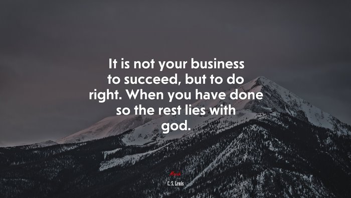 It is not your business to succeed, but to do right. When you have done so the rest lies with god. | C. S. Lewis quote