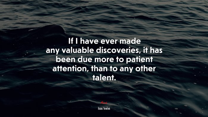 If I have ever made any valuable discoveries, it has been due more to patient attention, than to any other talent. | Isaac Newton quote