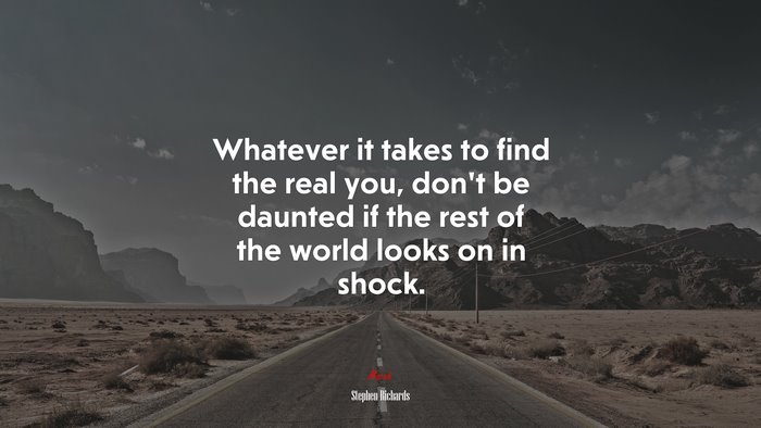Whatever it takes to find the real you, don’t be daunted if the rest of the world looks on in shock. | Stephen Richards quote