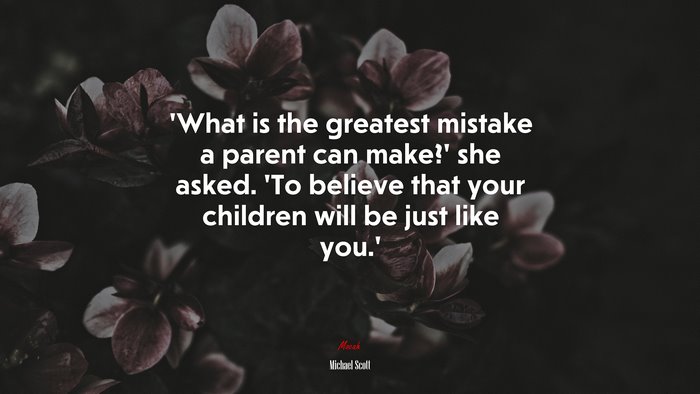What is the greatest mistake a parent can make? she asked. To believe that your children will be just like you. | Michael Scott quote