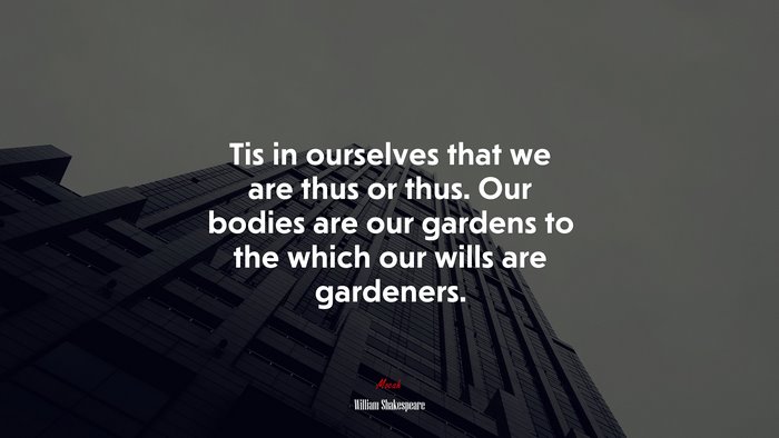 Tis in ourselves that we are thus or thus. Our bodies are our gardens to the which our wills are gardeners. | William Shakespeare quote