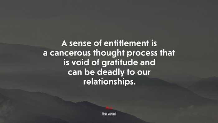 A sense of entitlement is a cancerous thought process that is void of gratitude and can be deadly to our relationships. | Steve Maraboli quote