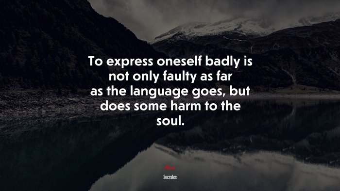 To express oneself badly is not only faulty as far as the language goes, but does some harm to the soul. | Socrates quote