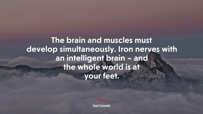 The brain and muscles must develop simultaneously. Iron nerves with an intelligent brain – and the whole world is at your feet. | Swami Vivekananda quote