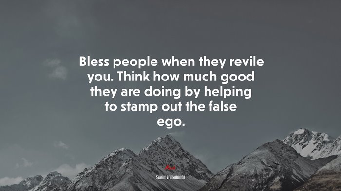 Bless people when they revile you. Think how much good they are doing by helping to stamp out the false ego. | Swami Vivekananda quote