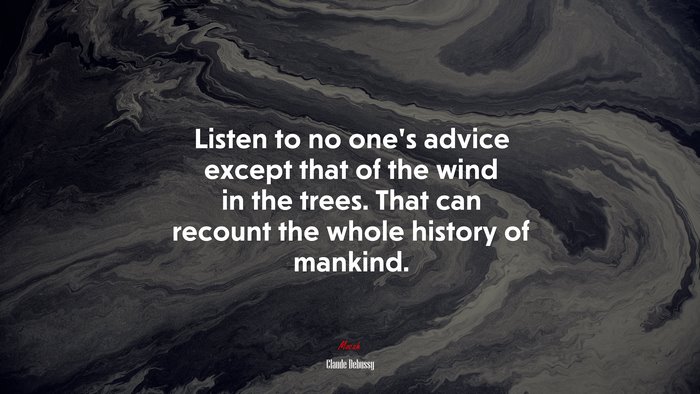 Listen to no ones advice except that of the wind in the trees. That can recount the whole history of mankind. | Claude Debussy quote