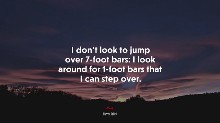 I don’t look to jump over 7-foot bars: I look around for 1-foot bars that I can step over. | Warren Buffett quote