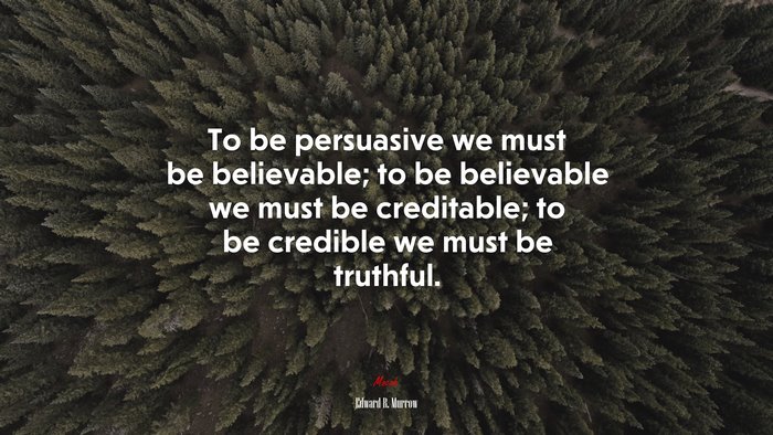 To be persuasive we must be believable; to be believable we must be creditable; to be credible we must be truthful. | Edward R. Murrow quote