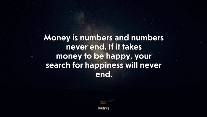 Money is numbers and numbers never end. If it takes money to be happy, your search for happiness will never end. | Bob Marley quote