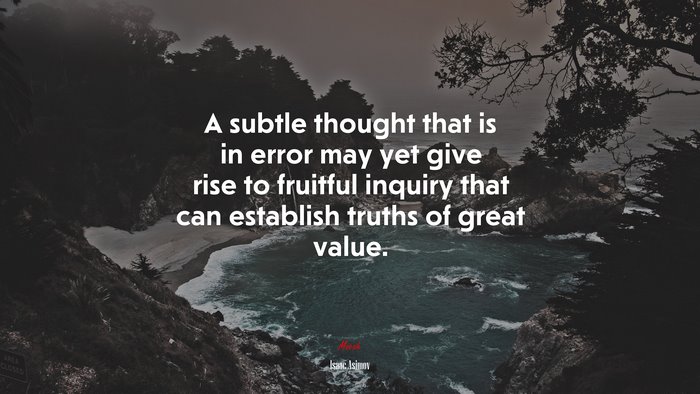 A subtle thought that is in error may yet give rise to fruitful inquiry that can establish truths of great value. | Isaac Asimov quote