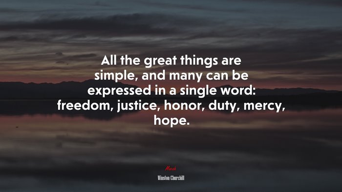 All the great things are simple, and many can be expressed in a single word: freedom, justice, honor, duty, mercy, hope. | Winston Churchill quote