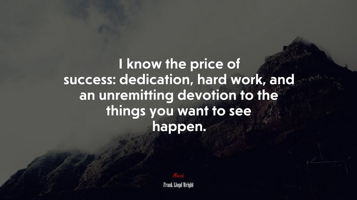 I know the price of success: dedication, hard work, and an unremitting devotion to the things you want to see happen. | Frank Lloyd Wright quote