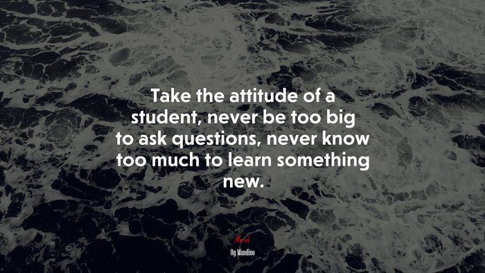 Take the attitude of a student, never be too big to ask questions, never know too much to learn something new. | Og Mandino quote