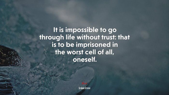 It is impossible to go through life without trust: that is to be imprisoned in the worst cell of all, oneself. | Graham Greene quote