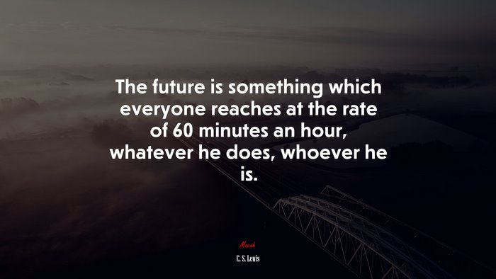 The future is something which everyone reaches at the rate of 60 minutes an hour, whatever he does, whoever he is. | C. S. Lewis quote