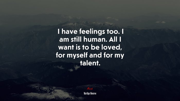 I have feelings too. I am still human. All I want is to be loved, for myself and for my talent. | Marilyn Monroe quote