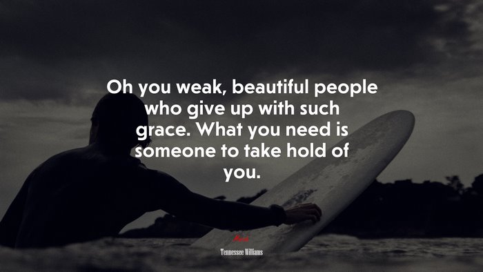 Oh you weak, beautiful people who give up with such grace. What you need is someone to take hold of you. | Tennessee Williams quote