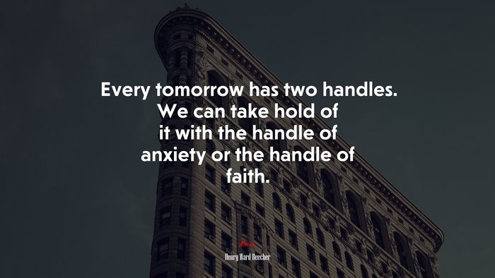 Every tomorrow has two handles. We can take hold of it with the handle of anxiety or the handle of faith. | Henry Ward Beecher quote