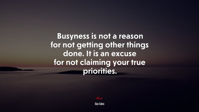 Busyness is not a reason for not getting other things done. It is an excuse for not claiming your true priorities. | Alan Cohen quote