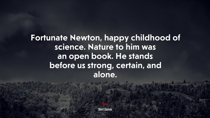 Fortunate Newton, happy childhood of science. Nature to him was an open book. He stands before us strong, certain, and alone. | Albert Einstein quote