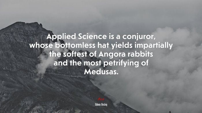 Applied Science is a conjuror, whose bottomless hat yields impartially the softest of Angora rabbits and the most petrifying of Medusas. | Aldous Huxley quote
