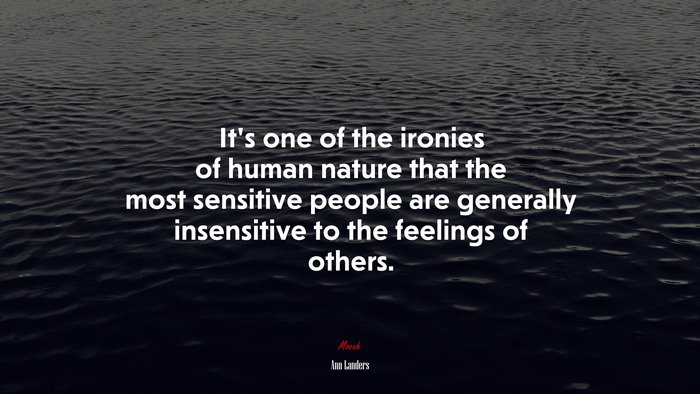 It’s one of the ironies of human nature that the most sensitive people are generally insensitive to the feelings of others. | Ann Landers quote