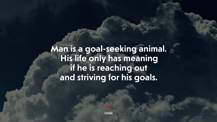 Man is a goal-seeking animal. His life only has meaning if he is reaching out and striving for his goals. | Aristotle quote