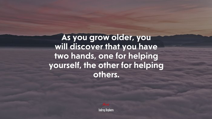 As you grow older, you will discover that you have two hands, one for helping yourself, the other for helping others. | Audrey Hepburn quote