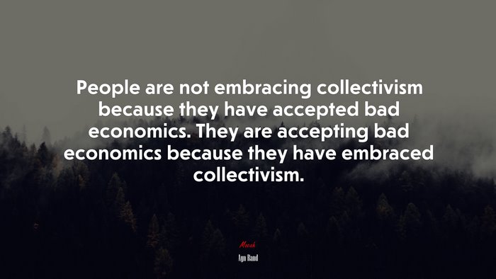 People are not embracing collectivism because they have accepted bad economics. They are accepting bad economics because they have embraced collectivism. | Ayn Rand quote
