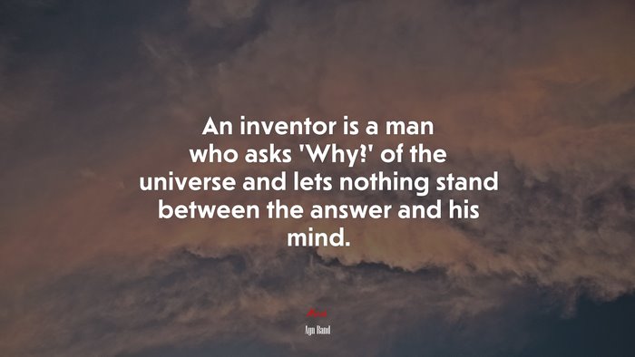 An inventor is a man who asks ‘Why?’ of the universe and lets nothing stand between the answer and his mind. | Ayn Rand quote