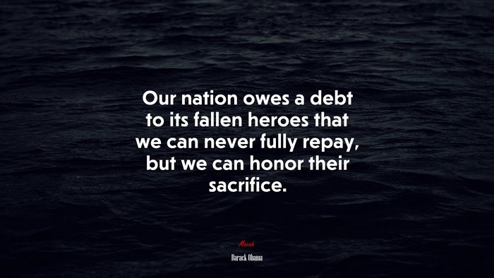 Our nation owes a debt to its fallen heroes that we can never fully repay, but we can honor their sacrifice. | Barack Obama quote