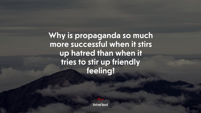 Why is propaganda so much more successful when it stirs up hatred than when it tries to stir up friendly feeling? | Bertrand Russell quote