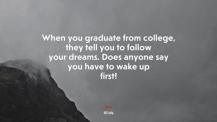When you graduate from college, they tell you to follow your dreams. Does anyone say you have to wake up first? | Bill Cosby quote