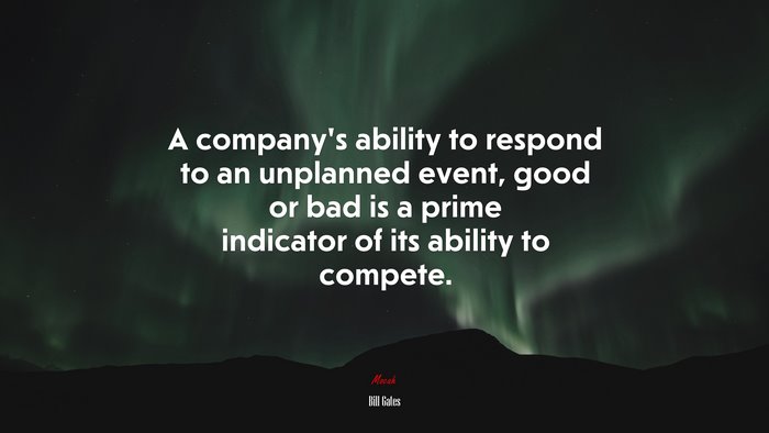 A company’s ability to respond to an unplanned event, good or bad is a prime indicator of its ability to compete. | Bill Gates quote