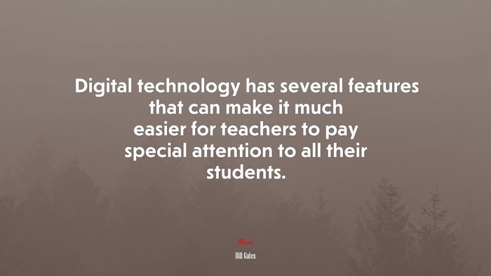 Digital technology has several features that can make it much easier for teachers to pay special attention to all their students. | Bill Gates quote