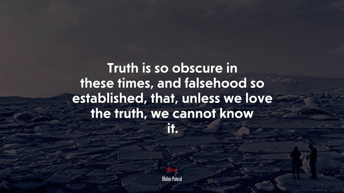 Truth is so obscure in these times, and falsehood so established, that, unless we love the truth, we cannot know it. | Blaise Pascal quote