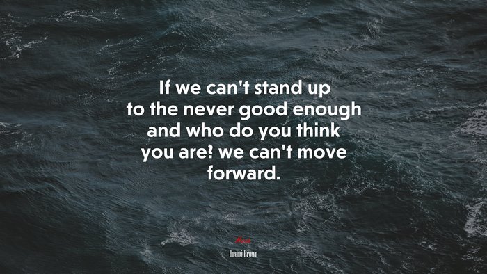 If we can’t stand up to the never good enough and who do you think you are? we can’t move forward. | Brené Brown quote