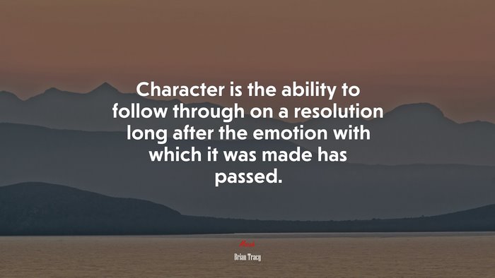 Character is the ability to follow through on a resolution long after the emotion with which it was made has passed. | Brian Tracy quote