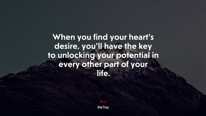 When you find your heart’s desire, you’ll have the key to unlocking your potential in every other part of your life. | Brian Tracy quote