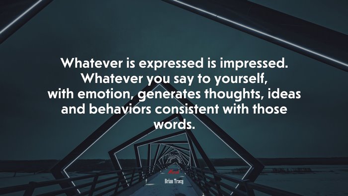 Whatever is expressed is impressed. Whatever you say to yourself, with emotion, generates thoughts, ideas and behaviors consistent with those words. | Brian Tracy quote