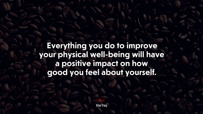Everything you do to improve your physical well-being will have a positive impact on how good you feel about yourself. | Brian Tracy quote