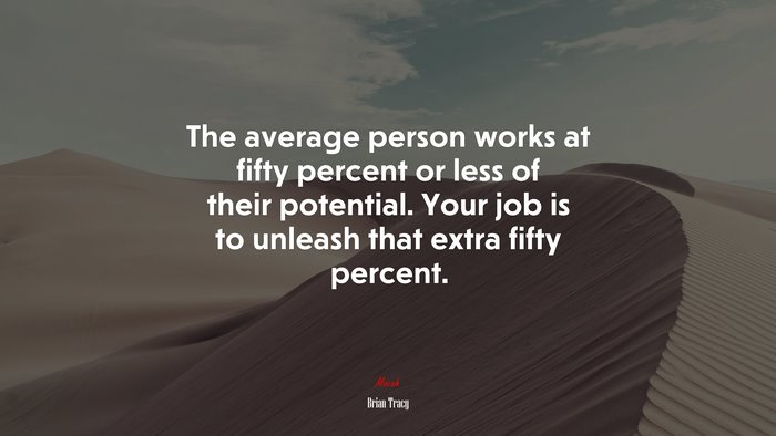 The average person works at fifty percent or less of their potential. Your job is to unleash that extra fifty percent. | Brian Tracy quote